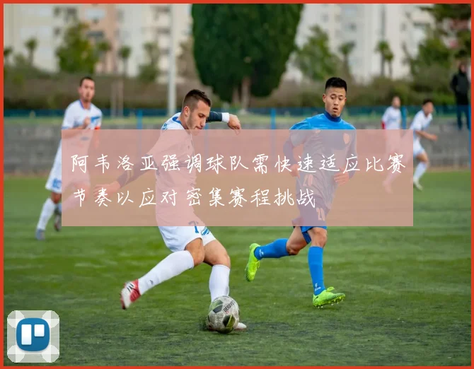 阿韦洛亚强调球队需快速适应比赛节奏以应对密集赛程挑战