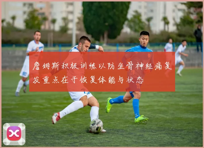 詹姆斯积极训练以防坐骨神经痛复发重点在于恢复体能与状态