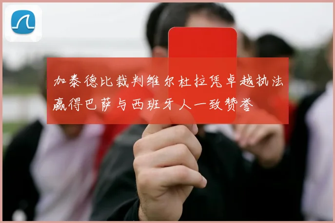 加泰德比裁判维尔杜拉凭卓越执法赢得巴萨与西班牙人一致赞誉