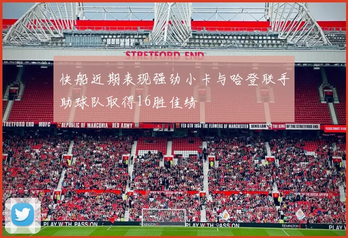 快船近期表现强劲小卡与哈登联手助球队取得16胜佳绩