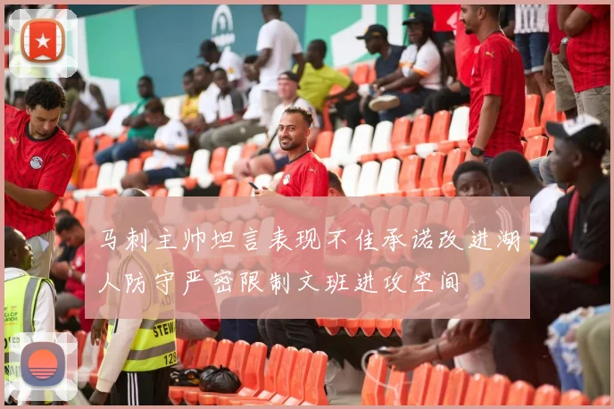马刺主帅坦言表现不佳承诺改进湖人防守严密限制文班进攻空间
