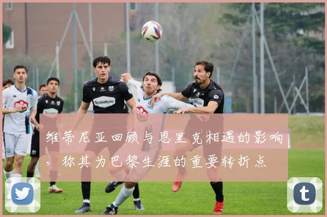 维蒂尼亚回顾与恩里克相遇的影响，称其为巴黎生涯的重要转折点