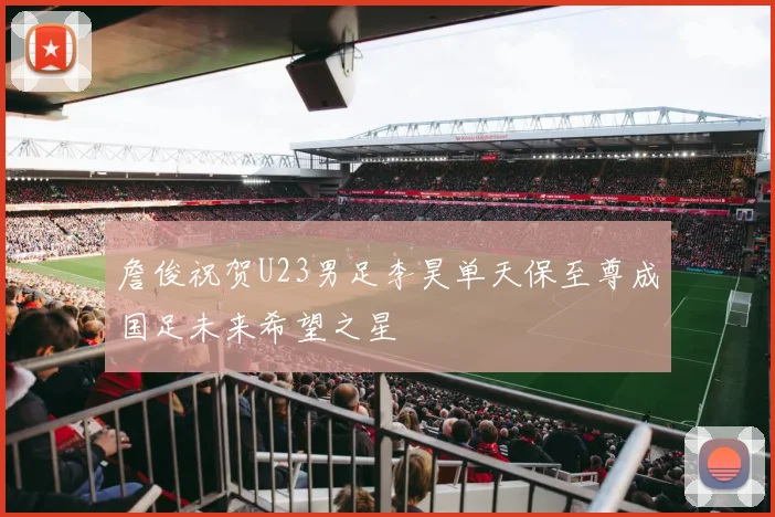 詹俊祝贺U23男足李昊单天保至尊成国足未来希望之星