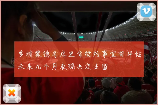多特蒙德考虑里肯续约事宜将评估未来几个月表现决定去留