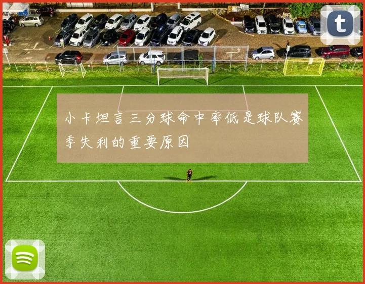 小卡坦言三分球命中率低是球队赛季失利的重要原因