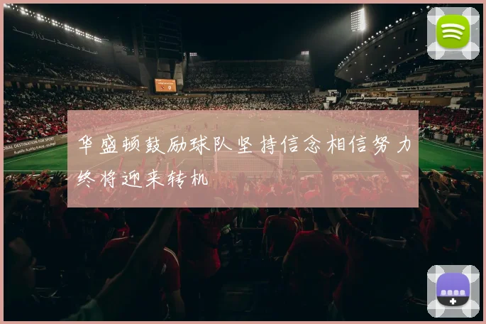 华盛顿鼓励球队坚持信念相信努力终将迎来转机