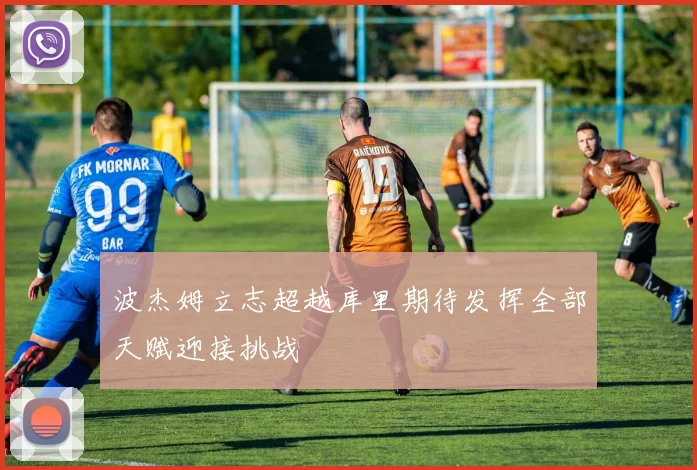 波杰姆立志超越库里期待发挥全部天赋迎接挑战
