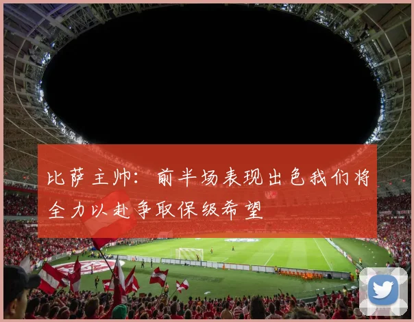 比萨主帅：前半场表现出色我们将全力以赴争取保级希望