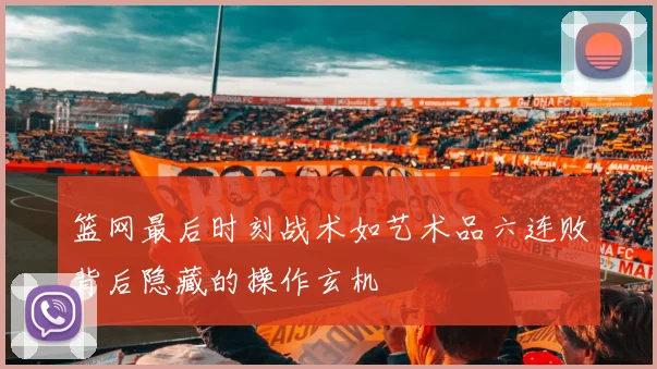 篮网最后时刻战术如艺术品六连败背后隐藏的操作玄机