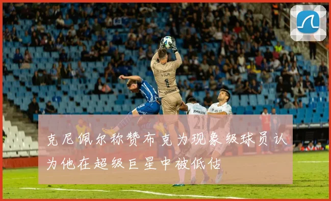 克尼佩尔称赞布克为现象级球员认为他在超级巨星中被低估
