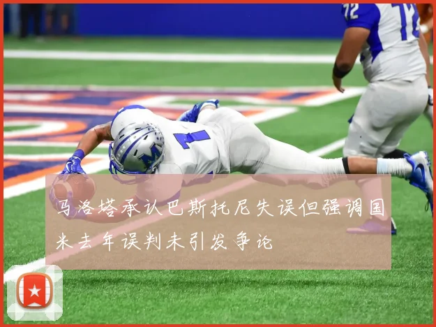 马洛塔承认巴斯托尼失误但强调国米去年误判未引发争论